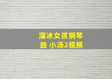 溜冰女孩钢琴曲 小汤2视频